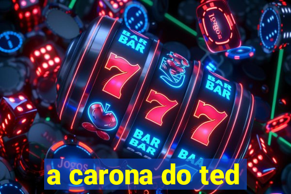 a carona do ted